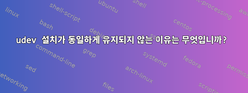 udev 설치가 동일하게 유지되지 않는 이유는 무엇입니까?