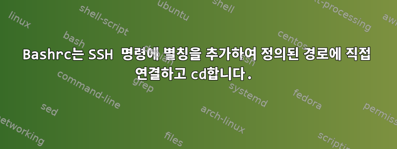 Bashrc는 SSH 명령에 별칭을 추가하여 정의된 경로에 직접 연결하고 cd합니다.