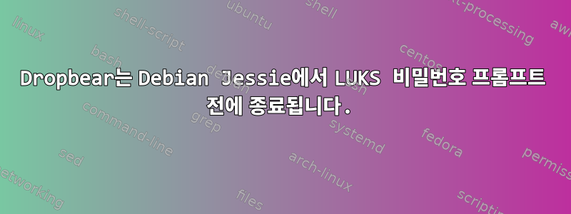 Dropbear는 Debian Jessie에서 LUKS 비밀번호 프롬프트 전에 종료됩니다.