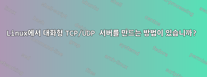 Linux에서 대화형 TCP/UDP 서버를 만드는 방법이 있습니까?