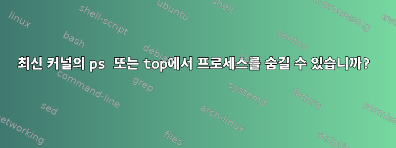 최신 커널의 ps 또는 top에서 프로세스를 숨길 수 있습니까?