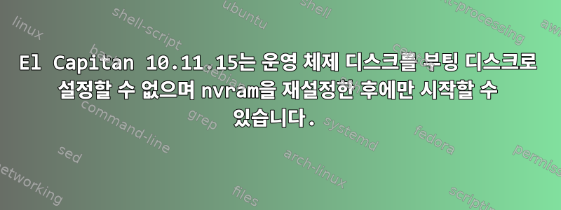 El Capitan 10.11.15는 운영 체제 디스크를 부팅 디스크로 설정할 수 없으며 nvram을 재설정한 후에만 시작할 수 있습니다.