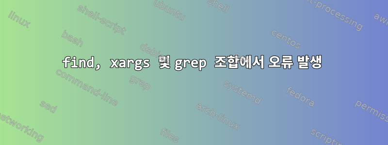 find, xargs 및 grep 조합에서 오류 발생