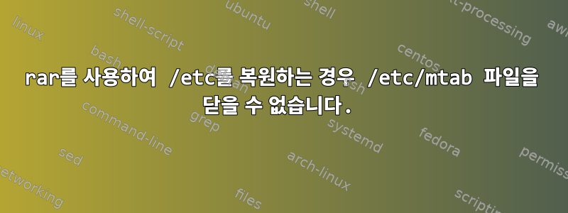 rar를 사용하여 /etc를 복원하는 경우 /etc/mtab 파일을 닫을 수 없습니다.