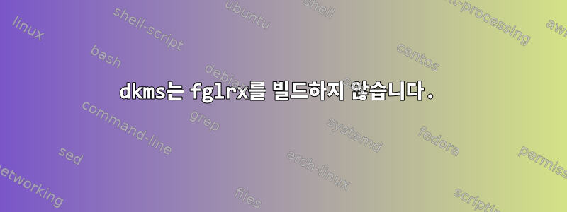 dkms는 fglrx를 빌드하지 않습니다.