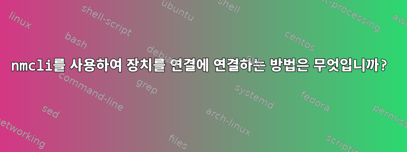 nmcli를 사용하여 장치를 연결에 연결하는 방법은 무엇입니까?