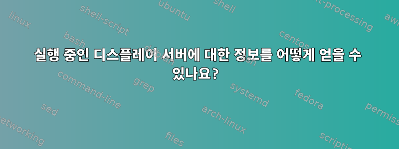 실행 중인 디스플레이 서버에 대한 정보를 어떻게 얻을 수 있나요?