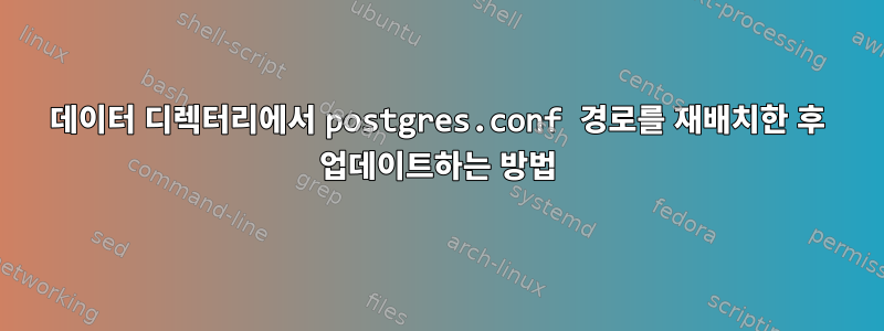 데이터 디렉터리에서 postgres.conf 경로를 재배치한 후 업데이트하는 방법