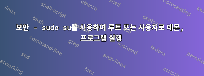 보안 - sudo su를 사용하여 루트 또는 사용자로 데몬, 프로그램 실행