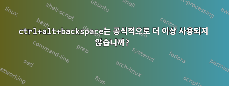 ctrl+alt+backspace는 공식적으로 더 이상 사용되지 않습니까?