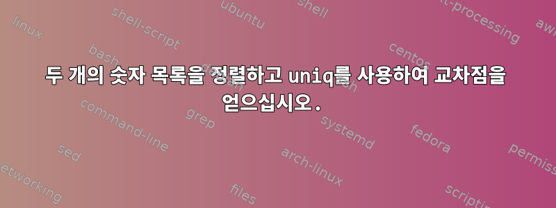 두 개의 숫자 목록을 정렬하고 uniq를 사용하여 교차점을 얻으십시오.