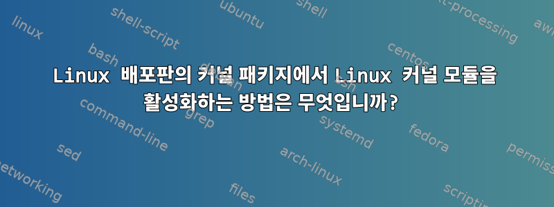 Linux 배포판의 커널 패키지에서 Linux 커널 모듈을 활성화하는 방법은 무엇입니까?