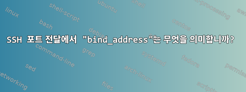 SSH 포트 전달에서 "bind_address"는 무엇을 의미합니까?