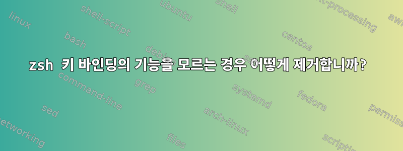 zsh 키 바인딩의 기능을 모르는 경우 어떻게 제거합니까?