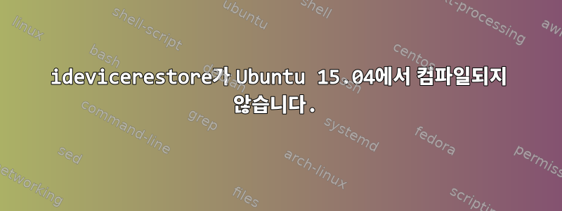 idevicerestore가 Ubuntu 15.04에서 컴파일되지 않습니다.