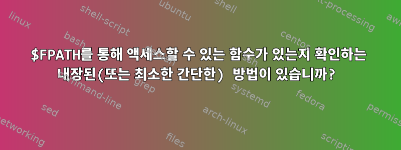 $FPATH를 통해 액세스할 수 있는 함수가 있는지 확인하는 내장된(또는 최소한 간단한) 방법이 있습니까?