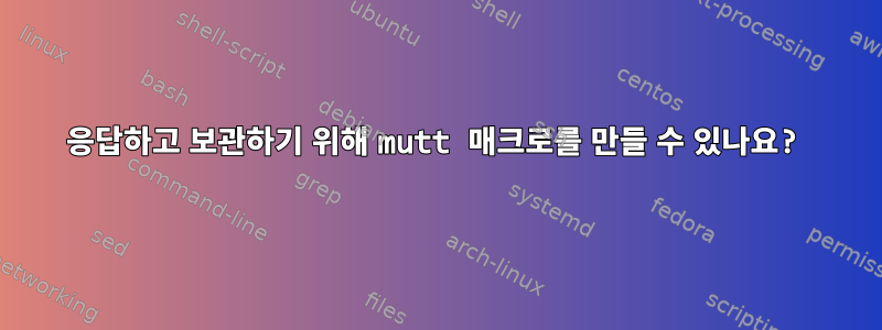 응답하고 보관하기 위해 mutt 매크로를 만들 수 있나요?