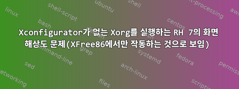 Xconfigurator가 없는 Xorg를 실행하는 RH 7의 화면 해상도 문제(XFree86에서만 작동하는 것으로 보임)