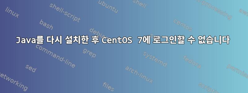 Java를 다시 설치한 후 CentOS 7에 로그인할 수 없습니다