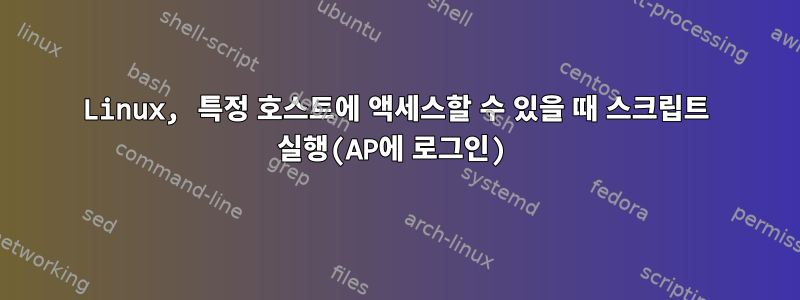 Linux, 특정 호스트에 액세스할 수 있을 때 스크립트 실행(AP에 로그인)