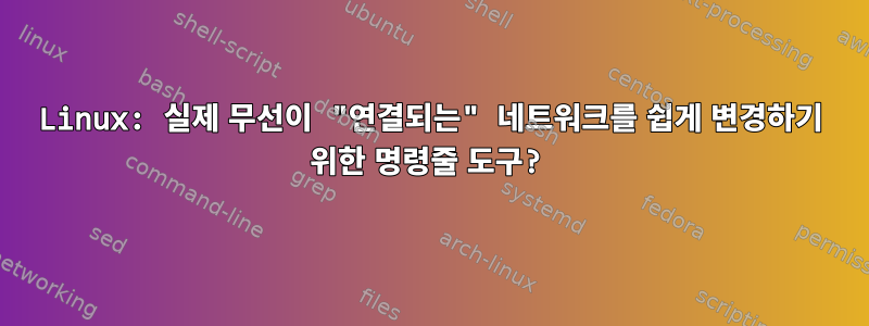 Linux: 실제 무선이 "연결되는" 네트워크를 쉽게 변경하기 위한 명령줄 도구?