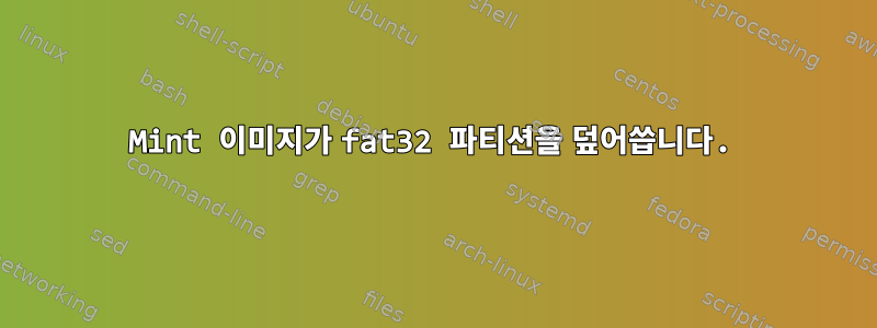 Mint 이미지가 fat32 파티션을 덮어씁니다.