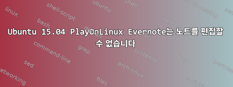 Ubuntu 15.04 PlayOnLinux Evernote는 노트를 편집할 수 없습니다