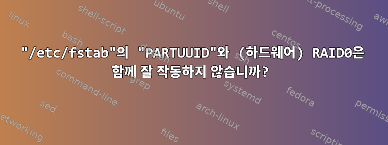 "/etc/fstab"의 "PARTUUID"와 (하드웨어) RAID0은 함께 잘 작동하지 않습니까?