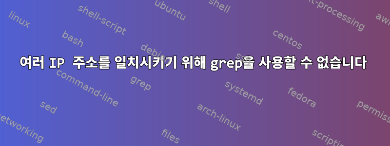 여러 IP 주소를 일치시키기 위해 grep을 사용할 수 없습니다