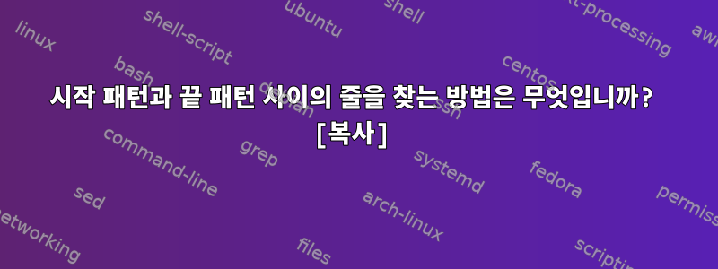 시작 패턴과 끝 패턴 사이의 줄을 찾는 방법은 무엇입니까? [복사]