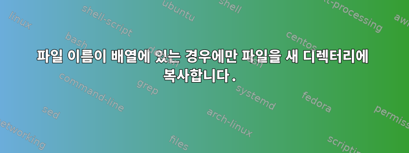 파일 이름이 배열에 있는 경우에만 파일을 새 디렉터리에 복사합니다.