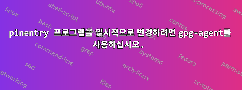 pinentry 프로그램을 일시적으로 변경하려면 gpg-agent를 사용하십시오.