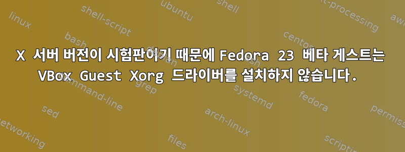 X 서버 버전이 시험판이기 때문에 Fedora 23 베타 게스트는 VBox Guest Xorg 드라이버를 설치하지 않습니다.