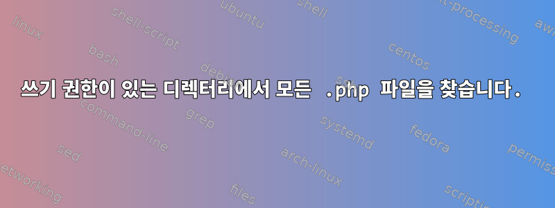 쓰기 권한이 있는 디렉터리에서 모든 .php 파일을 찾습니다.