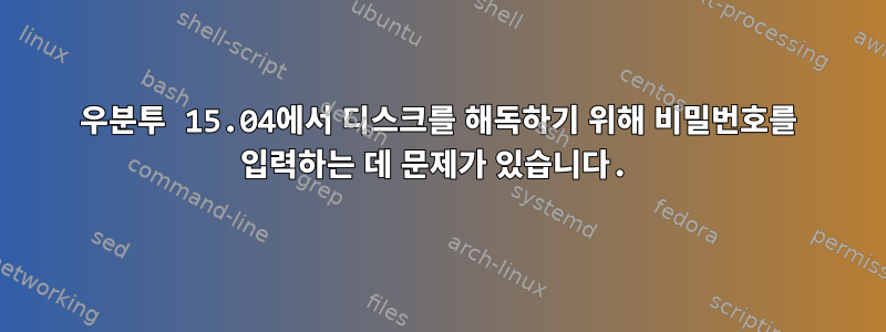 우분투 15.04에서 디스크를 해독하기 위해 비밀번호를 입력하는 데 문제가 있습니다.