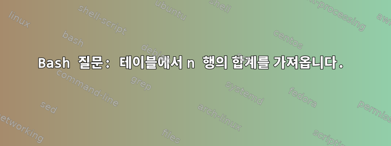 Bash 질문: 테이블에서 n 행의 합계를 가져옵니다.