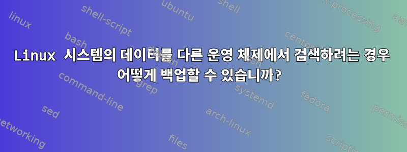 Linux 시스템의 데이터를 다른 운영 체제에서 검색하려는 경우 어떻게 백업할 수 있습니까?