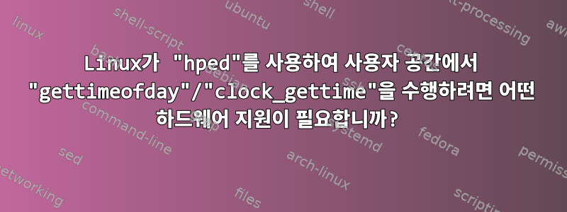 Linux가 "hped"를 사용하여 사용자 공간에서 "gettimeofday"/"clock_gettime"을 수행하려면 어떤 하드웨어 지원이 필요합니까?