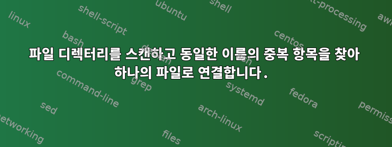 파일 디렉터리를 스캔하고 동일한 이름의 중복 항목을 찾아 하나의 파일로 연결합니다.