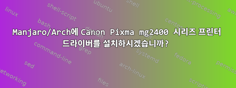 Manjaro/Arch에 Canon Pixma mg2400 시리즈 프린터 드라이버를 설치하시겠습니까?