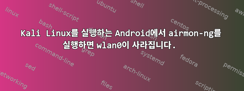 Kali Linux를 실행하는 Android에서 airmon-ng를 실행하면 wlan0이 사라집니다.