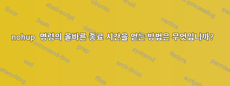 nohup 명령의 올바른 종료 시간을 얻는 방법은 무엇입니까?