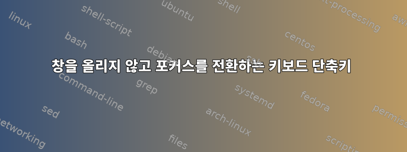 창을 올리지 않고 포커스를 전환하는 키보드 단축키