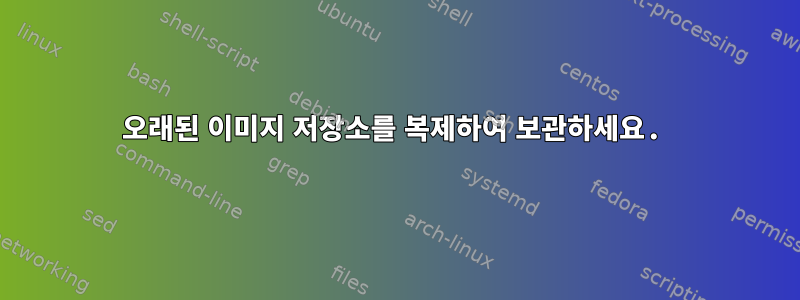 오래된 이미지 저장소를 복제하여 보관하세요.