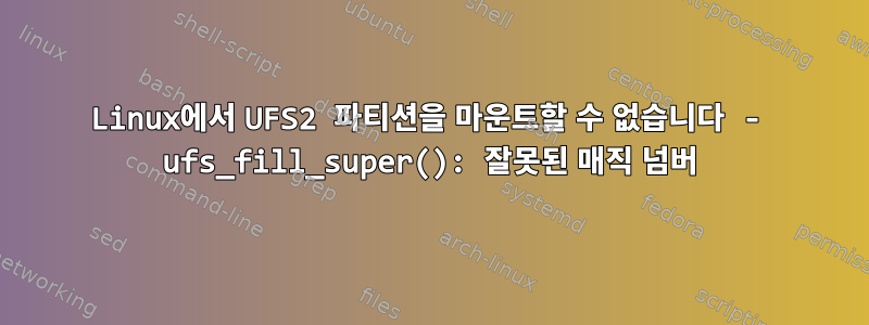 Linux에서 UFS2 파티션을 마운트할 수 없습니다 - ufs_fill_super(): 잘못된 매직 넘버