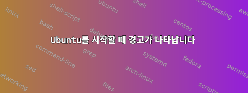 Ubuntu를 시작할 때 경고가 나타납니다