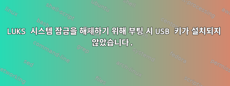 LUKS 시스템 잠금을 해제하기 위해 부팅 시 USB 키가 설치되지 않았습니다.