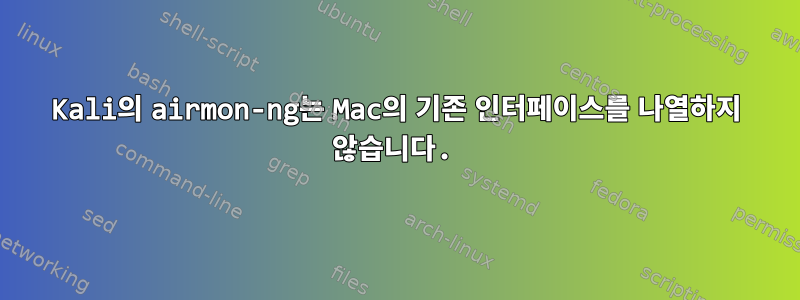 Kali의 airmon-ng는 Mac의 기존 인터페이스를 나열하지 않습니다.