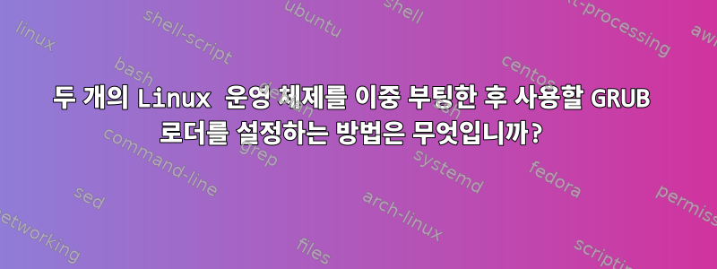 두 개의 Linux 운영 체제를 이중 부팅한 후 사용할 GRUB 로더를 설정하는 방법은 무엇입니까?