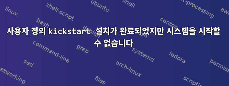 사용자 정의 kickstart 설치가 완료되었지만 시스템을 시작할 수 없습니다